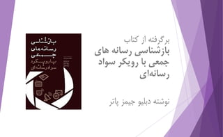 برگرفته از كتاب 
بازشناسي رسانه هاي 
جمعي با رویکر سواد 
رسانه اي 
نوشته دبلیو جیمز پاتر 
 