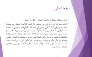 ايدۀ اصلي 
 ما در فرهنگي سرشار از پیام هاي تبلیغاتي زندگي م يكنیم 
 اجازه دهید كار خود را با طرح اين پرسش آغاز كنیم: كال...