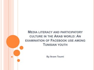 Media literacy and participatory culture in the Arab world: An examination of Facebook use among Tunisian youth By Ikram Toumi 