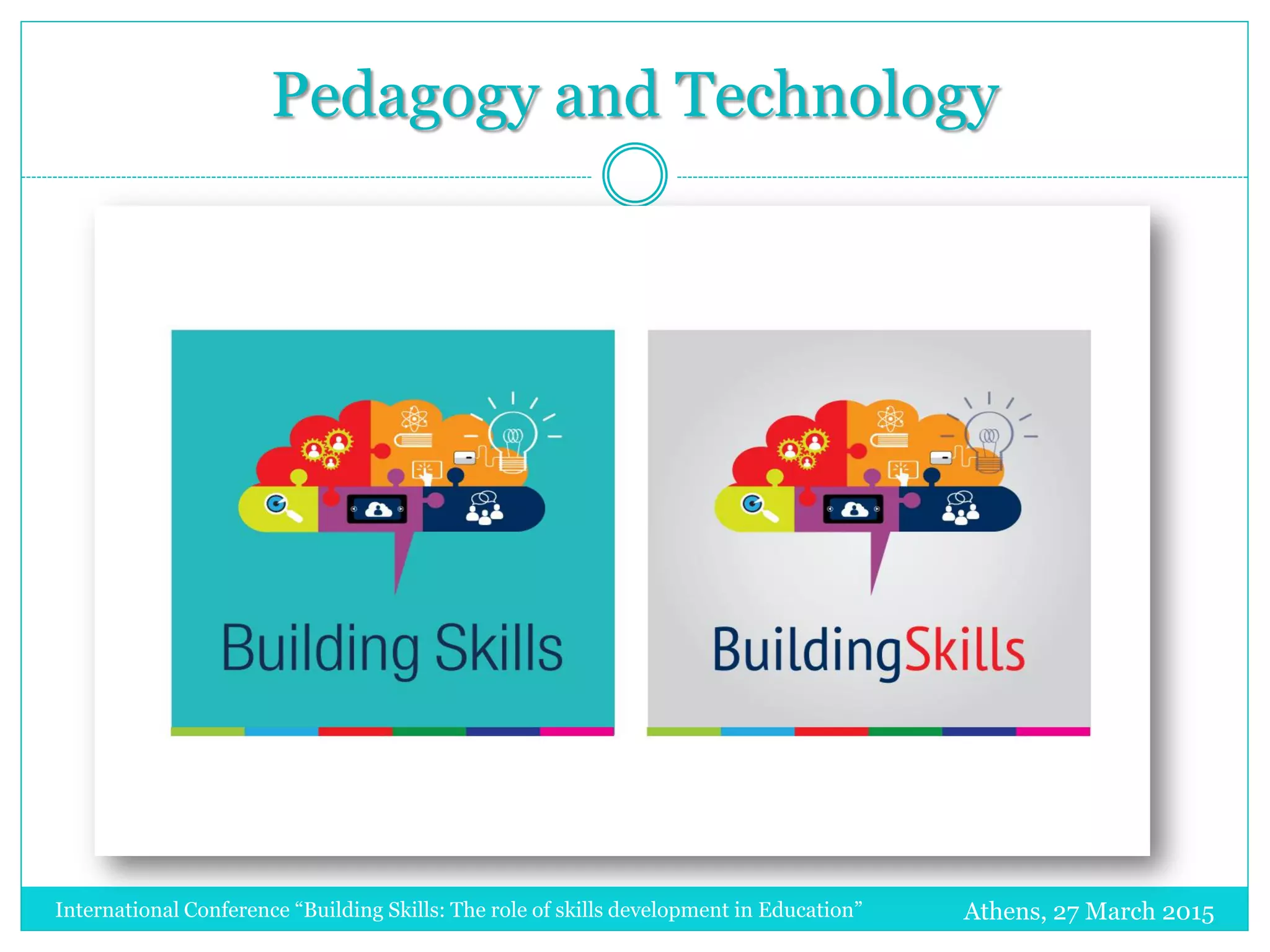 Pedagogy and Technology
Athens, 27 March 2015International Conference “Building Skills: The role of skills development in Education”
 