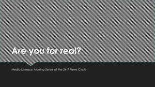Are you for real?
Media Literacy: Making Sense of the 24-7 News Cycle
 