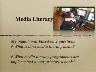 Media Literacy


My inquiry was based on 2 questions
# What is does media literacy mean?

# What media literacy programmes are
implemented in our primary schools?
 