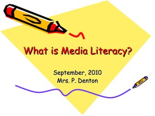 What is Media Literacy? September, 2010 Mrs. P. Denton 