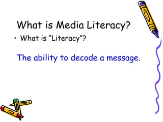 What is Media Literacy? What is “Literacy”? The ability to decode a message. 