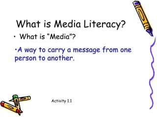 What is Media Literacy? What is “Media”? Activity 1.1 A way to carry a message from one person to another. 
