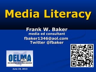 Media LiteracyMedia Literacy
Frank W. BakerFrank W. Baker
media ed consultantmedia ed consultant
fbaker1346@aol.comfbaker1346@aol.com
Twitter @fbakerTwitter @fbaker
June 19, 2013
 
