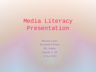 Media Literacy
Presentation
Marissa Lopez
Savannah Thomas
Mr. Adams
English 11 AP
12 Nov 2010
 