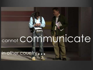cannot communicate
in other country...
 