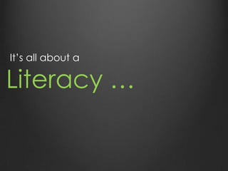 It’s all about a
Literacy …
 