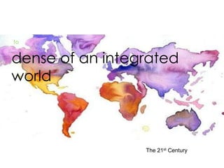 The 21st Century
dense of an integrated
world
to
 