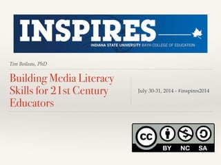 Tim Boileau, PhD
Building Media Literacy
Skills for 21st Century
Educators
July 30-31, 2014 - #inspires2014
 
