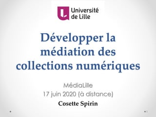 Développer la
médiation des
collections numériques
MédiaLille
17 juin 2020 (à distance)
Cosette Spirin
1
 
