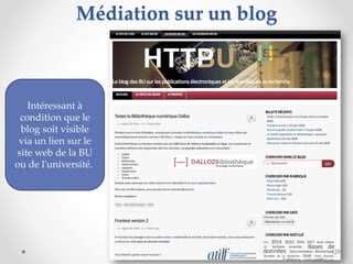 Médiation sur un blog
129
Intéressant à
condition que le
blog soit visible
via un lien sur le
site web de la BU
ou de l'un...
