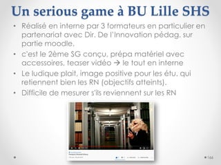 Un serious game à BU Lille SHS
• Réalisé en interne par 3 formateurs en particulier en
partenariat avec Dir. De l’Innovati...