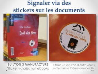 BU LYON 3 MANUFACTURE
Sticker valorisation ebooks
Signaler via des
stickers sur les documents
58
+ faire un lien vers d'au...
