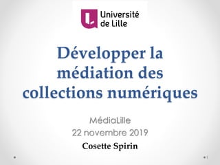 Développer la
médiation des
collections numériques
MédiaLille
22 novembre 2019
Cosette Spirin
1
 
