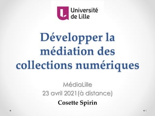 Développer la
médiation des
collections numériques
MédiaLille
23 avril 2021(à distance)
Cosette Spirin
1
 