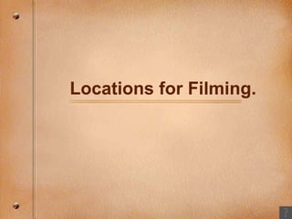 Locations for Filming. 