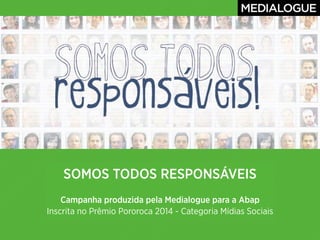 SOMOS TODOS RESPONSÁVEIS 
Campanha produzida pela Medialogue para a Abap 
Inscrita no Prêmio Pororoca 2014 - Categoria Mídias Sociais 
 