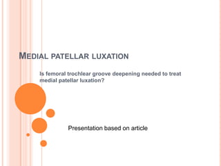 MEDIAL PATELLAR LUXATION
    Is femoral trochlear groove deepening needed to treat
    medial patellar luxation?




              Presentation based on article
 