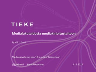 Medialukutaidosta mediakirjoitustaitoon
Jyrki J.J. Kasvi
Mediakasvatusseuran 10-vuotisjuhlaseminaari
@jyrkikasvi #mediakasvatus 3.12.2015
 