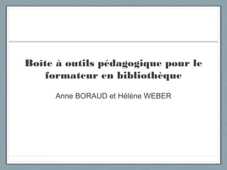 Boîte à outils pédagogique pour le 
formateur en bibliothèque 
Anne BORAUD et Hélène WEBER 
 