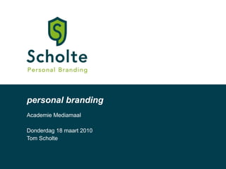 personal branding Academie Mediamaal Donderdag 18 maart 2010 Tom Scholte 