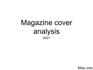 Magazine cover 
analysis 
G321 
Miles orec 
 