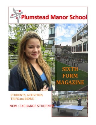 STUDENTS, ACTIVITIES,
TRIPS and MORE!
SIXTH
FORM
MAGAZINE
NEW : EXCHANGE STUDENTS!
 