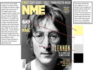 On the front of this NME
magazine, it clearly shows
an image of a famous singer
called, John Lennon, he is
the largest pie...