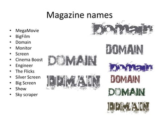 Magazine names
•   MegaMovie
•   BigFilm
•   Domain
•   Monitor
•   Screen
•   Cinema Boost
•   Engineer
•   The Flicks
•   Silver Screen
•   Big Screen
•   Show
•   Sky scraper
 