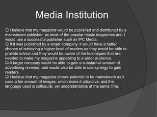  I challenged the forms and conventions of the magazines in my genre by making my text a lot more futuristic, whereas the font of Kerrang! for example, is a lot more scattered and distressed, which reflects the genre of the magazine, however I aimed to create a timeless effect with my font choice. 	