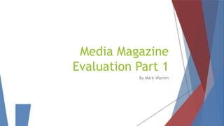 Media Magazine
Evaluation Part 1
By Mark Warren
 