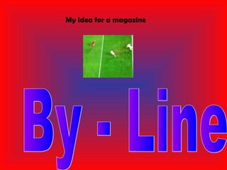 My idea for a magazine
 