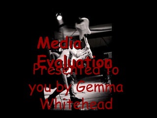 Media Evaluation Presented to you by Gemma Whitehead 