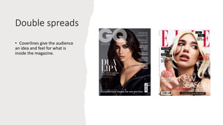 Double spreads
• Coverlines give the audience
an idea and feel for what is
inside the magazine.
 