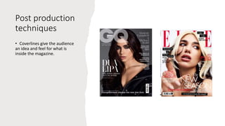 Post production
techniques
• Coverlines give the audience
an idea and feel for what is
inside the magazine.
 
