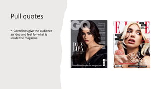 Pull quotes
• Coverlines give the audience
an idea and feel for what is
inside the magazine.
 
