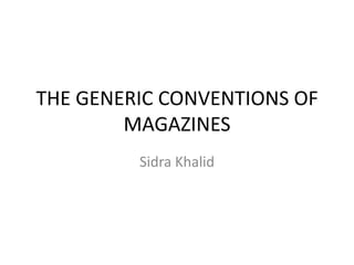 THE GENERIC CONVENTIONS OF
MAGAZINES
Sidra Khalid

 