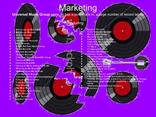 Marketing Universal Music Group  owns, or has a joint share in, a large number of record labels including:   Interscope-Geffen-A&M  Interscope Records  Geffen Records  A&M Records  A&M/Octone Records  DGC Records  Island Def Jam Music Group  Island Records  Def Jam Recordings  Mercury Records  Universal Motown Republic Group  Universal Motown  Universal Republic  Universal Music Group Nashville  MCA Nashville Records  Mercury Nashville Records  Lost Highway Records  Universal Music Latin Entertainment  Universal Music Latino  Fonovisa Records  Disa Records  Machete Music  The Verve Music Group  Verve Records  GRP Records  Impulse! Records  Impulse! Records  Verve Forecast Records  Decca Label Group  Decca Records  Universal Music Classical  Universal Music Enterprises  V2/Co-Operative Music  V2 Music  Co-Operative Music  Fontana Distribution  Fontana North  Show Dog-Universal Music  Universal Music UK  Polydor Records  Mercury Music Group  Island Records Group  Universal Music TV (UMTV)  Decca Records  Universal Classics and Jazz (UCJ)  Universal Music Group international companies  Notable defunct labels (owned by Universal Music Group)  Third-party major labels distributed by Universal Music Group  Third-party international licensees  References   