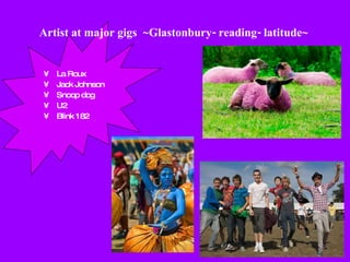 La Roux Jack Johnson Snoop dog U2 Blink 182 Artist at major gigs  ~Glastonbury- reading- latitude~   