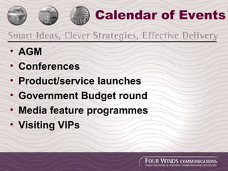 Calendar of Events AGM Conferences Product/service launches Government Budget round Media feature programmes Visiting VIPs 