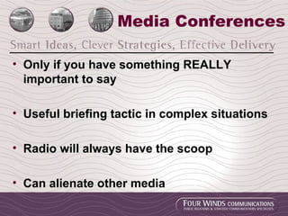 Media Conferences Only if you have something REALLY important to say Useful briefing tactic in complex situations Radio will always have the scoop Can alienate other media 