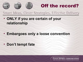 Off the record? ONLY if you are certain of your relationship Embargoes only a loose convention Don’t tempt fate 