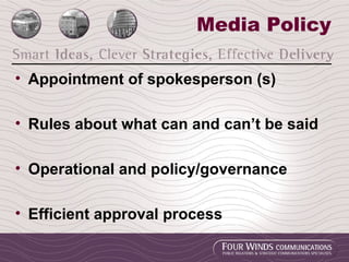 Media Policy Appointment of spokesperson (s) Rules about what can and can’t be said Operational and policy/governance Efficient approval process 