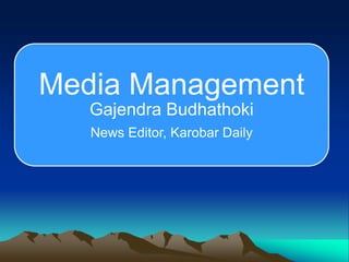 Media Management
Gajendra Budhathoki
News Editor, Karobar Daily
 