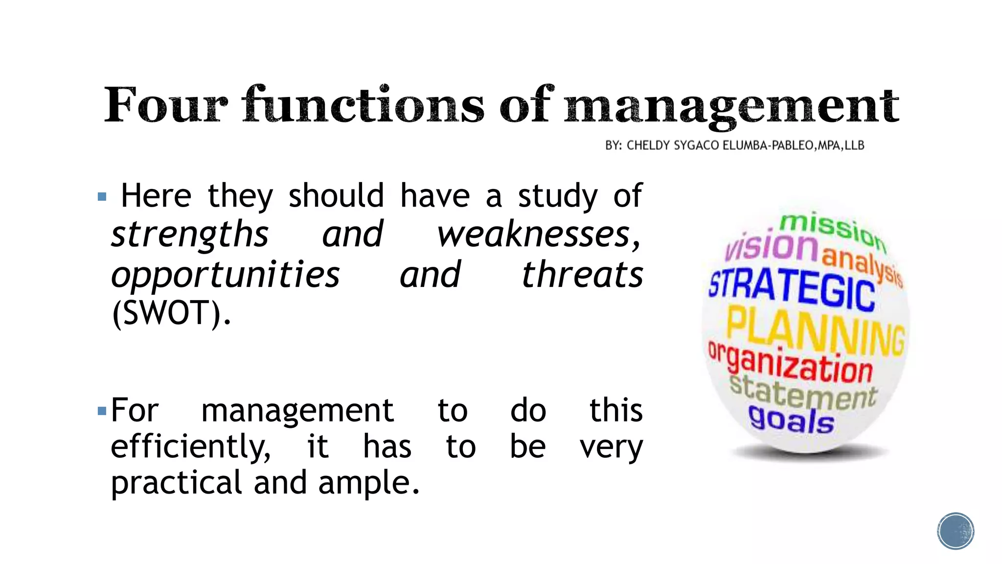  Here they should have a study of
strengths and weaknesses,
opportunities and threats
(SWOT).
For management to do this
efficiently, it has to be very
practical and ample.
 