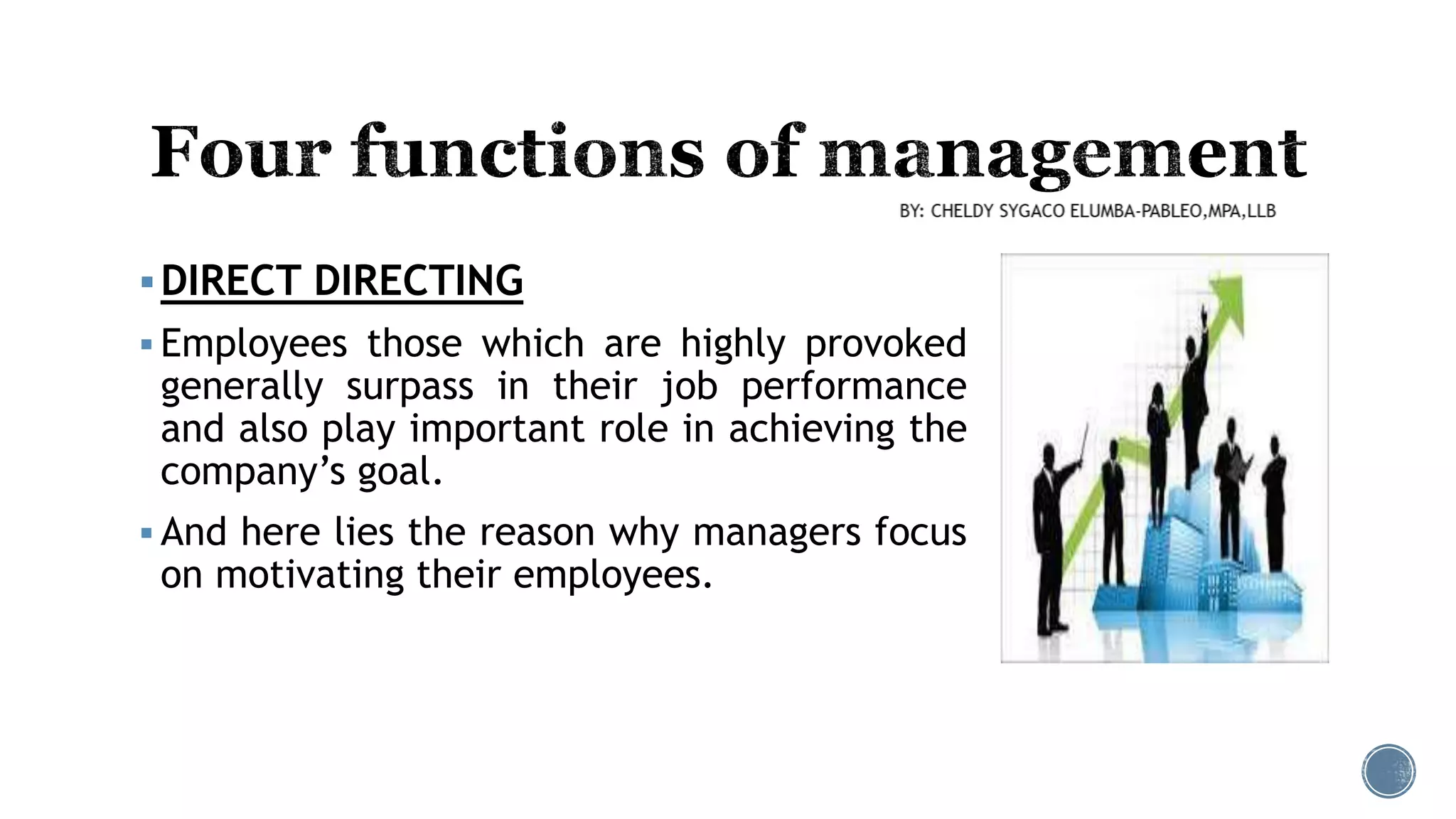 DIRECT DIRECTING
 Employees those which are highly provoked
generally surpass in their job performance
and also play important role in achieving the
company’s goal.
 And here lies the reason why managers focus
on motivating their employees.
 