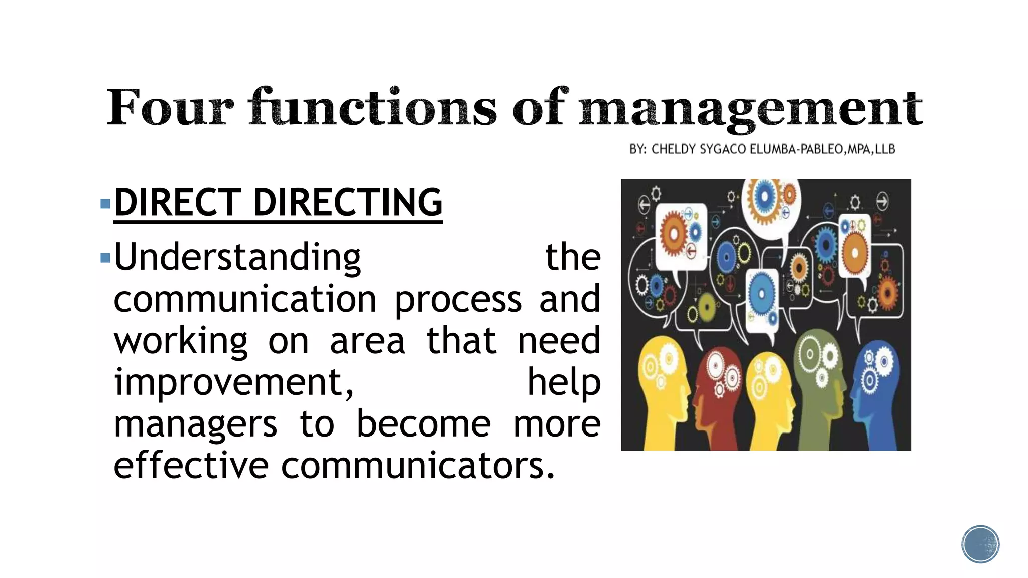 DIRECT DIRECTING
Understanding the
communication process and
working on area that need
improvement, help
managers to become more
effective communicators.
 