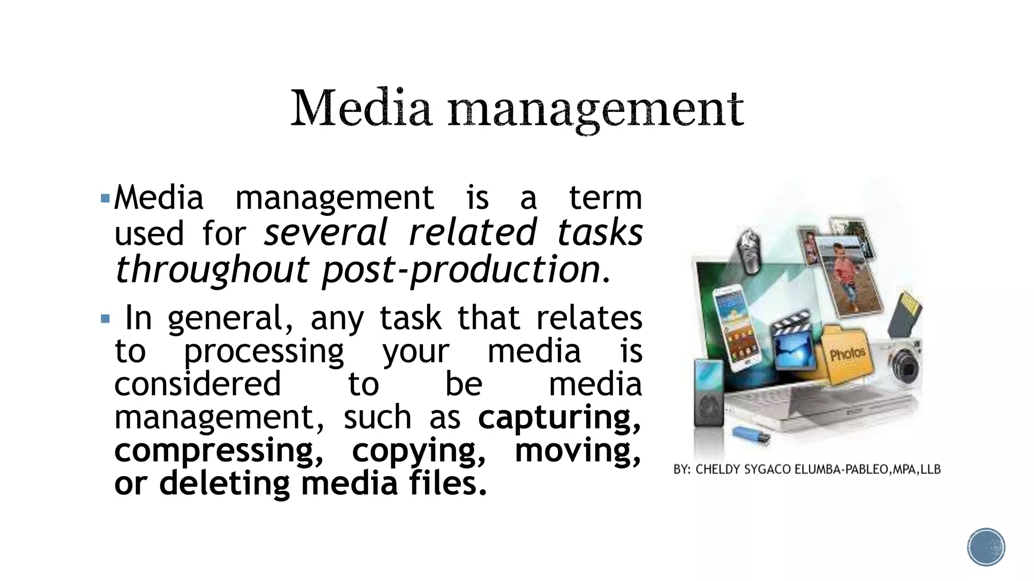 Media management is a term
used for several related tasks
throughout post-production.
 In general, any task that relates
to processing your media is
considered to be media
management, such as capturing,
compressing, copying, moving,
or deleting media files.
 